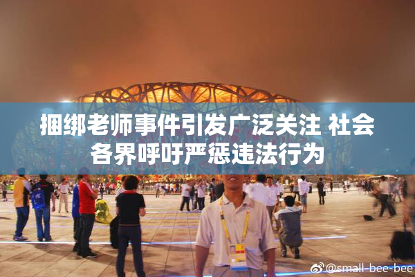 捆绑老师事件引发广泛关注 社会各界呼吁严惩违法行为