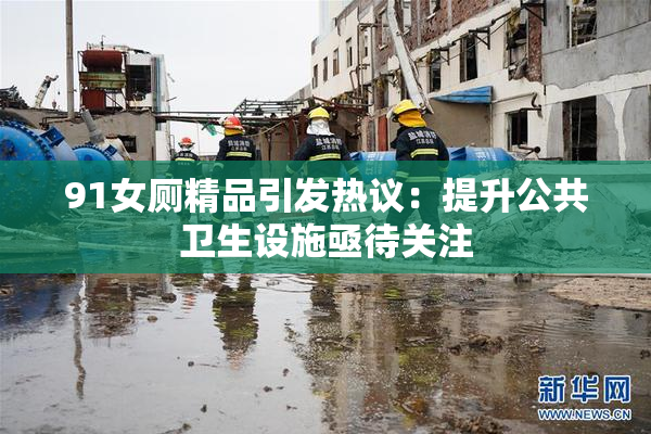91女厕精品引发热议：提升公共卫生设施亟待关注