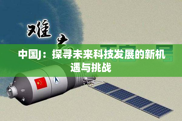 中国J：探寻未来科技发展的新机遇与挑战