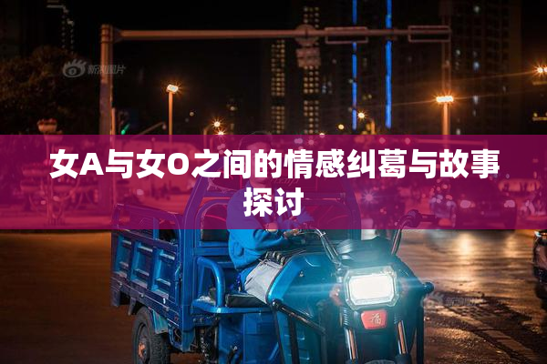 女A与女O之间的情感纠葛与故事探讨