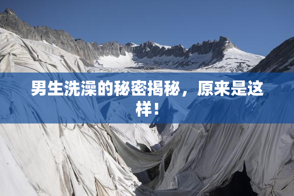 男生洗澡的秘密揭秘，原来是这样！