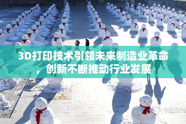 3D打印技术引领未来制造业革命，创新不断推动行业发展