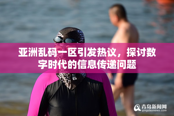 亚洲乱码一区引发热议，探讨数字时代的信息传递问题
