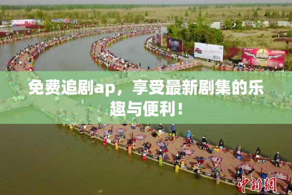 免费追剧ap，享受最新剧集的乐趣与便利！