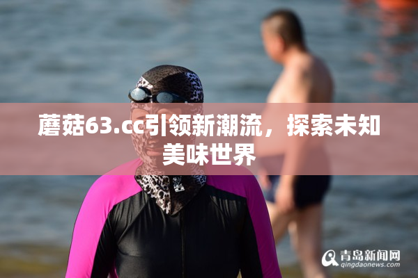 蘑菇63.㏄引领新潮流，探索未知美味世界