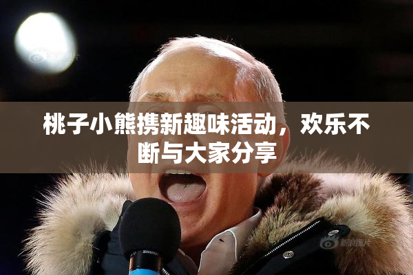 桃子小熊携新趣味活动，欢乐不断与大家分享