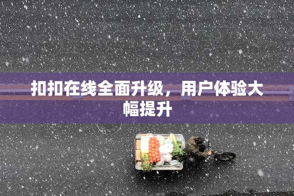 扣扣在线全面升级，用户体验大幅提升