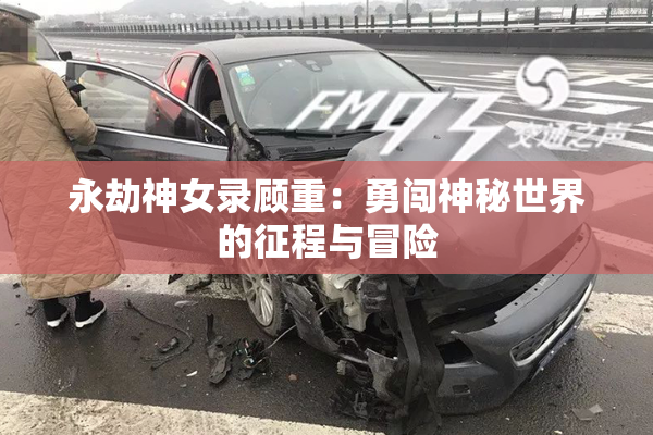 永劫神女录顾重：勇闯神秘世界的征程与冒险