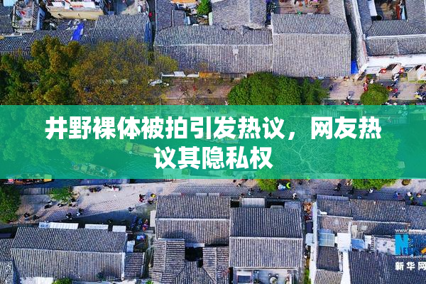井野裸体被拍引发热议，网友热议其隐私权