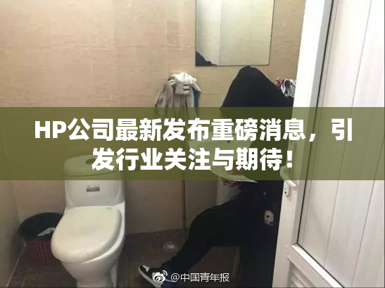 HP公司最新发布重磅消息，引发行业关注与期待！