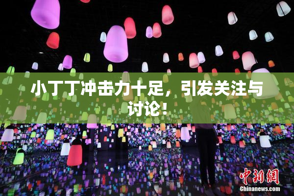 小丁丁冲击力十足，引发关注与讨论！