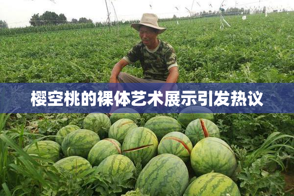 樱空桃的裸体艺术展示引发热议