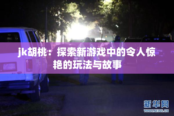 jk胡桃：探索新游戏中的令人惊艳的玩法与故事