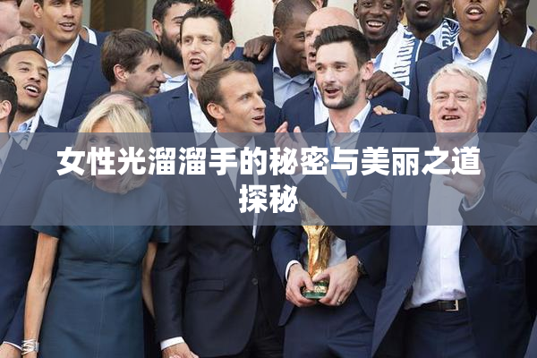 女性光溜溜手的秘密与美丽之道探秘