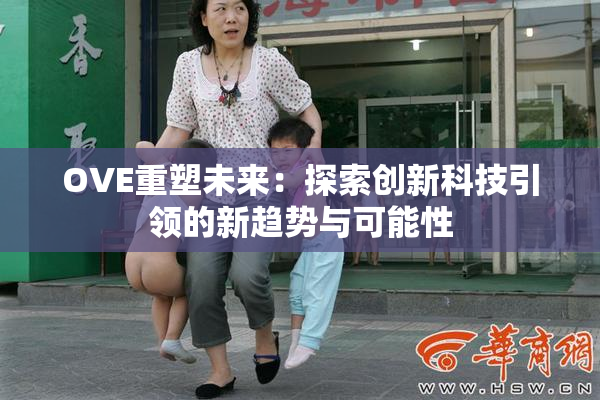 OVE重塑未来：探索创新科技引领的新趋势与可能性