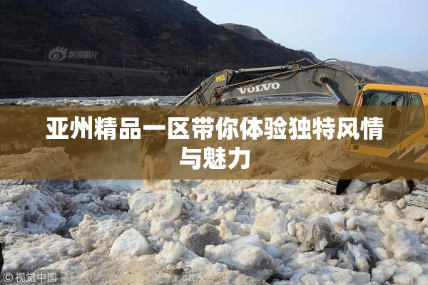 亚州精品一区带你体验独特风情与魅力