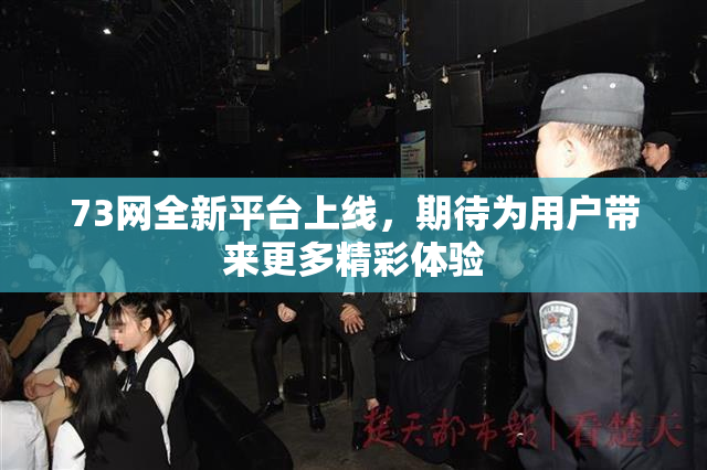 73网全新平台上线，期待为用户带来更多精彩体验