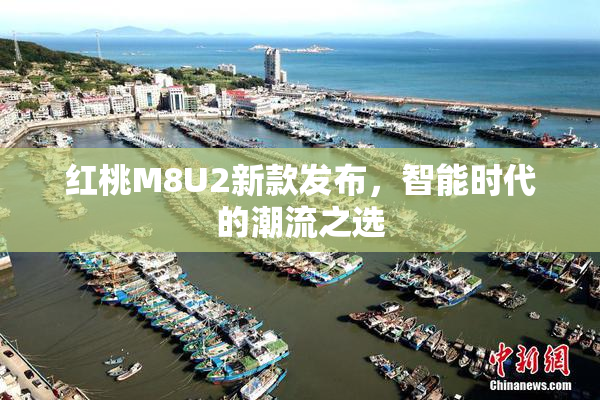 红桃M8U2新款发布，智能时代的潮流之选