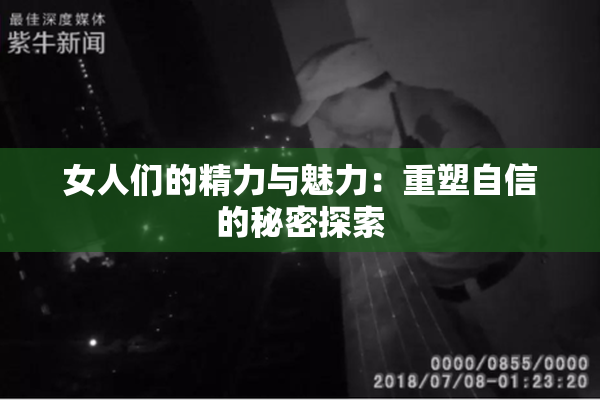女人们的精力与魅力：重塑自信的秘密探索