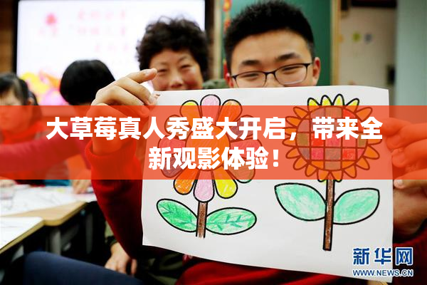 大草莓真人秀盛大开启，带来全新观影体验！
