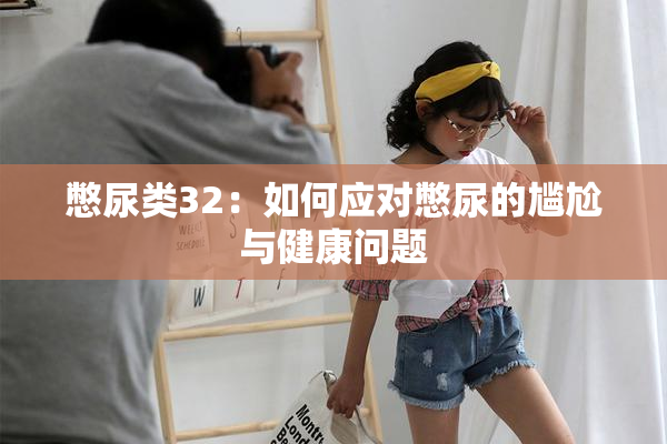 憋尿类32：如何应对憋尿的尴尬与健康问题