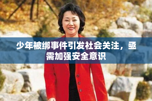 少年被绑事件引发社会关注，亟需加强安全意识