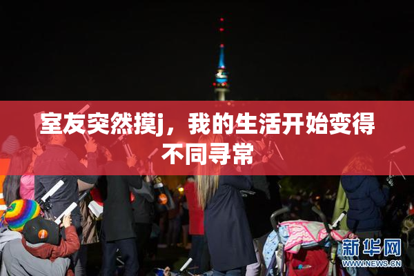 室友突然摸j，我的生活开始变得不同寻常