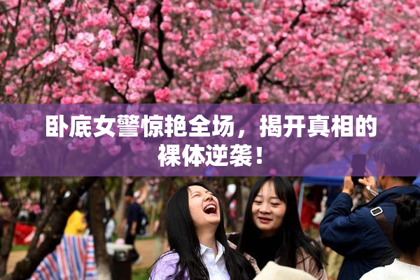 卧底女警惊艳全场，揭开真相的裸体逆袭！