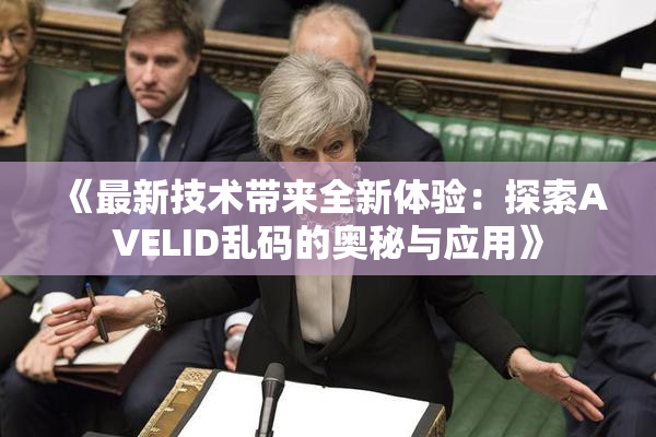 《最新技术带来全新体验：探索AVELID乱码的奥秘与应用》