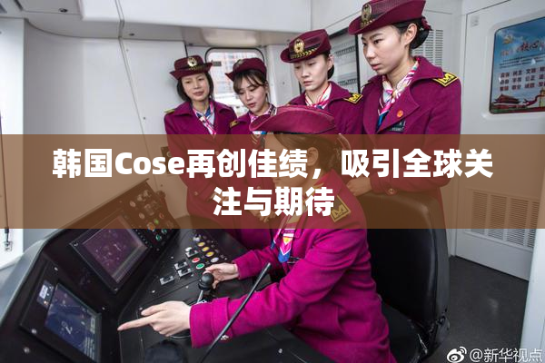 韩国Cose再创佳绩，吸引全球关注与期待