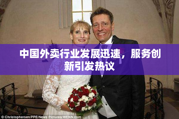 中国外卖行业发展迅速，服务创新引发热议