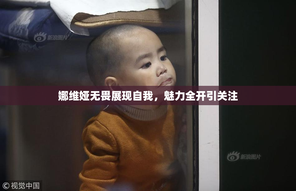 娜维娅无畏展现自我，魅力全开引关注