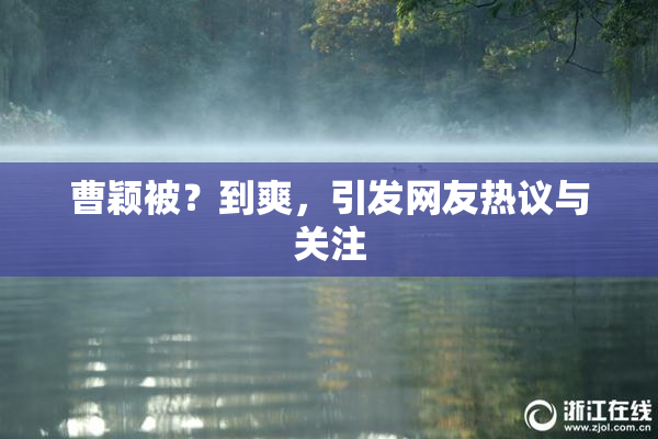 曹颖被？到爽，引发网友热议与关注