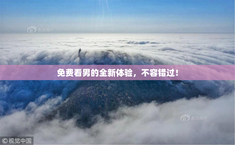 免费看男的全新体验，不容错过！