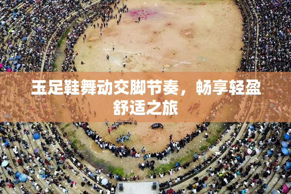 玉足鞋舞动交脚节奏，畅享轻盈舒适之旅