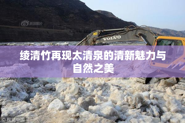绫清竹再现太清泉的清新魅力与自然之美