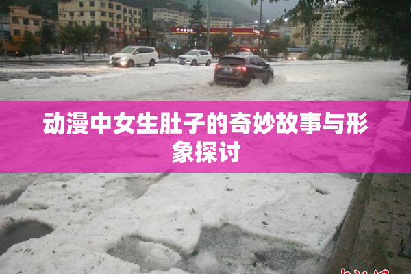 动漫中女生肚子的奇妙故事与形象探讨
