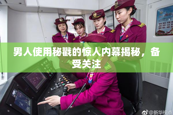男人使用秘戳的惊人内幕揭秘，备受关注