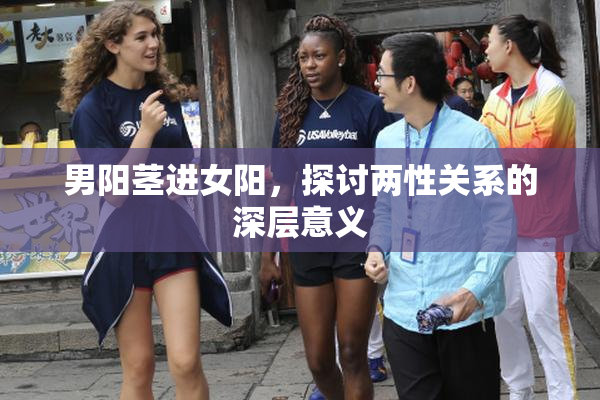 男阳茎进女阳，探讨两性关系的深层意义
