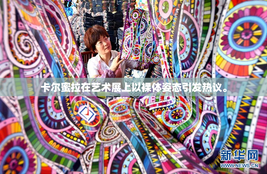 卡尔蜜拉在艺术展上以裸体姿态引发热议。
