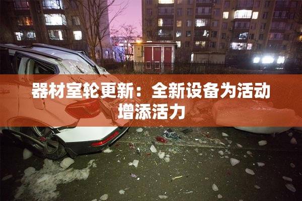 器材室轮更新：全新设备为活动增添活力