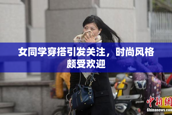 女同学穿搭引发关注，时尚风格颇受欢迎