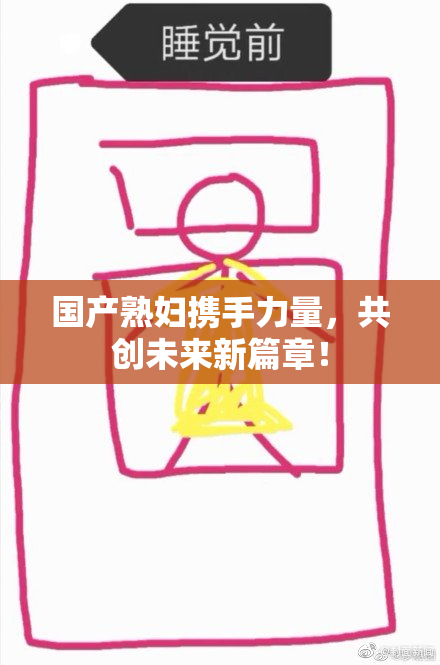 国产熟妇携手力量，共创未来新篇章！