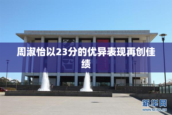 周淑怡以23分的优异表现再创佳绩
