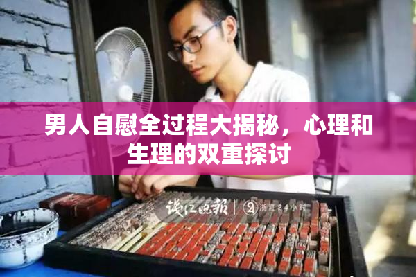 男人自慰全过程大揭秘，心理和生理的双重探讨