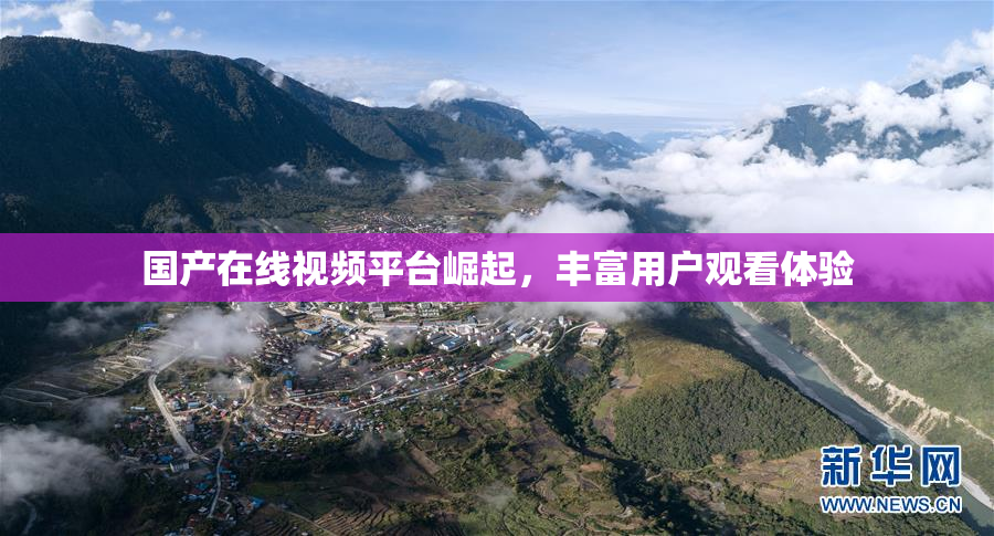 国产在线视频平台崛起，丰富用户观看体验