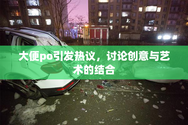 大便po引发热议，讨论创意与艺术的结合