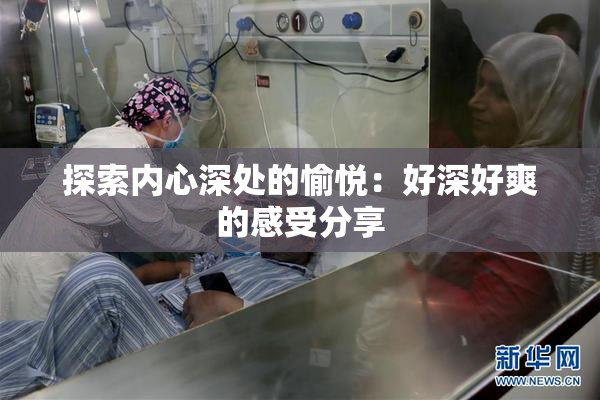探索内心深处的愉悦：好深好爽的感受分享