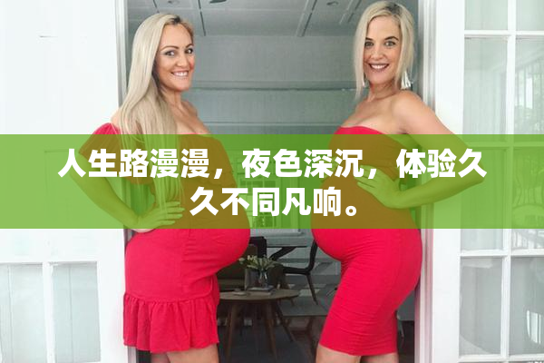 人生路漫漫，夜色深沉，体验久久不同凡响。