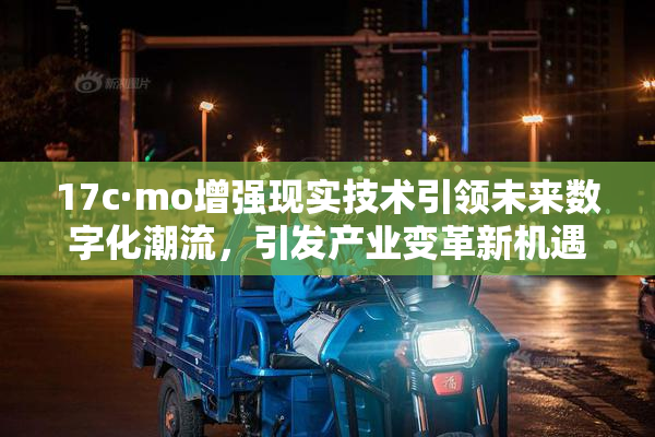 17c·mo增强现实技术引领未来数字化潮流，引发产业变革新机遇